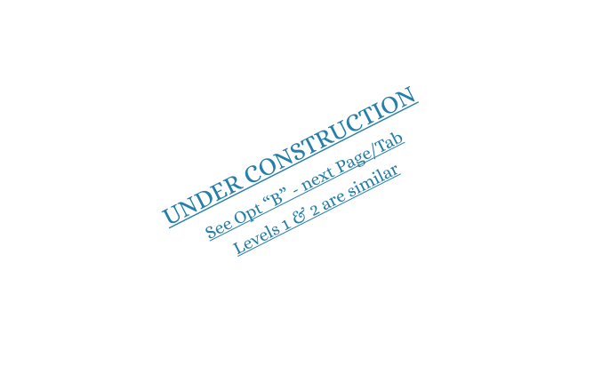UNDER CONSTRUCTION See Opt “B” - next Page/Tab  Levels 1 & 2 are similar